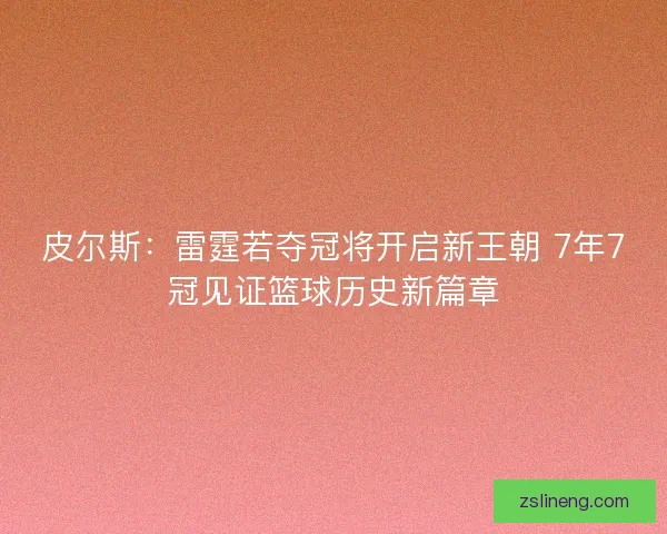 皮尔斯：雷霆若夺冠将开启新王朝 7年7冠见证篮球历史新篇章