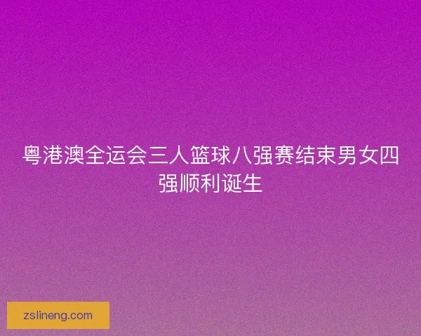 粤港澳全运会三人篮球八强赛结束男女四强顺利诞生