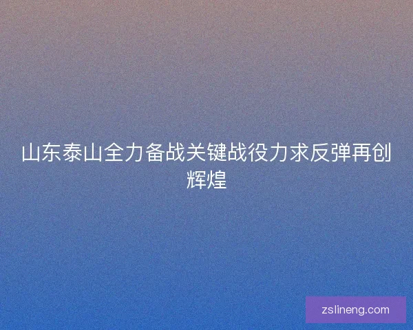 山东泰山全力备战关键战役力求反弹再创辉煌