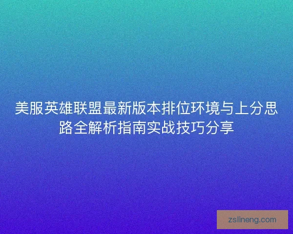 美服英雄联盟最新版本排位环境与上分思路全解析指南实战技巧分享