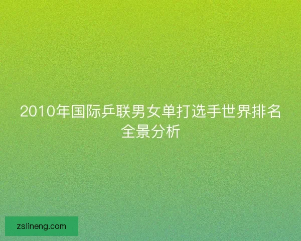 2010年国际乒联男女单打选手世界排名全景分析