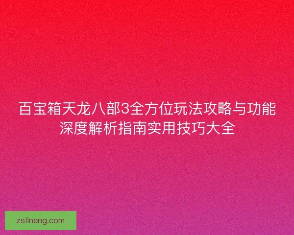 百宝箱天龙八部3全方位玩法攻略与功能深度解析指南实用技巧大全