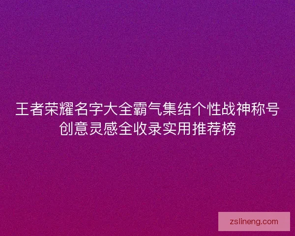 王者荣耀名字大全霸气集结个性战神称号创意灵感全收录实用推荐榜