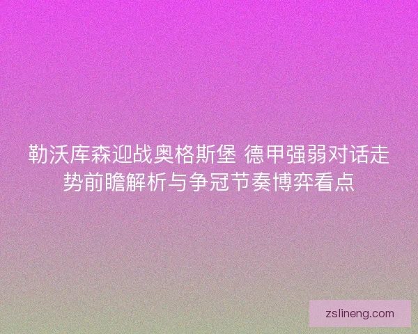 勒沃库森迎战奥格斯堡 德甲强弱对话走势前瞻解析与争冠节奏博弈看点